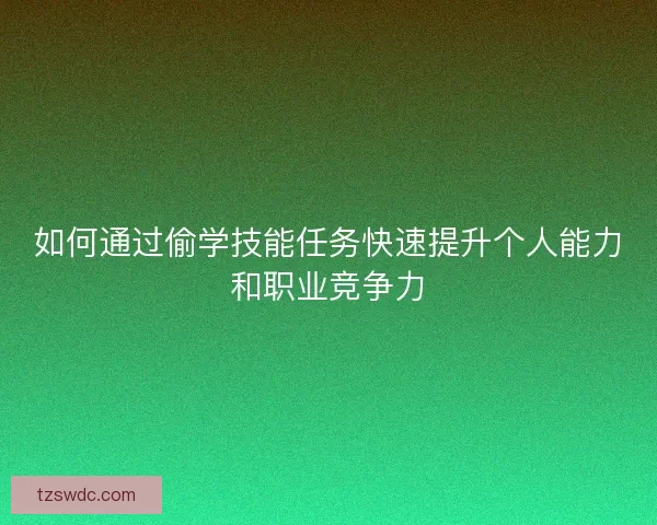 如何通过偷学技能任务快速提升个人能力和职业竞争力