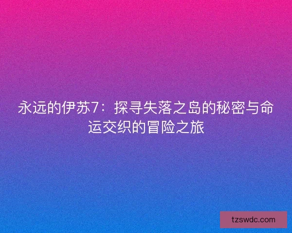 永远的伊苏7：探寻失落之岛的秘密与命运交织的冒险之旅