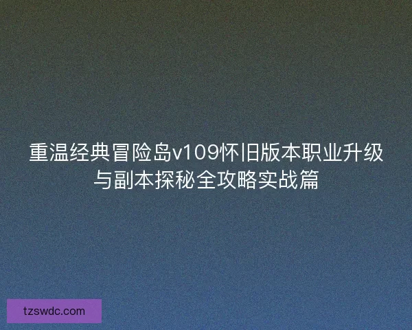 重温经典冒险岛v109怀旧版本职业升级与副本探秘全攻略实战篇